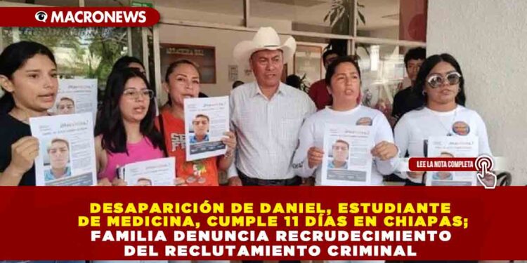 DESAPARICIÓN DE DANIEL, ESTUDIANTE DE MEDICINA, CUMPLE 11 DÍAS EN CHIAPAS; FAMILIA DENUNCIA RECRUDECIMIENTO DEL RECLUTAMIENTO CRIMINAL