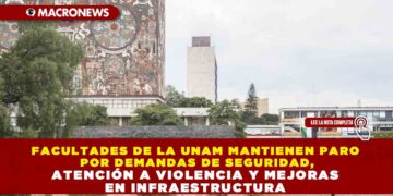 FACULTADES DE LA UNAM MANTIENEN PARO POR DEMANDAS DE SEGURIDAD, ATENCIÓN A VIOLENCIA Y MEJORAS EN INFRAESTRUCTURA