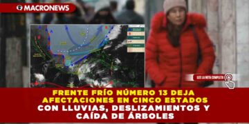 FRENTE FRÍO NÚMERO 13 DEJA AFECTACIONES EN CINCO ESTADOS CON LLUVIAS, DESLIZAMIENTOS Y CAÍDA DE ÁRBOLES