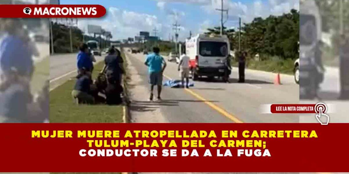 MUJER MUERE ATROPELLADA EN CARRETERA TULUM-PLAYA DEL CARMEN; CONDUCTOR SE DA A LA FUGA