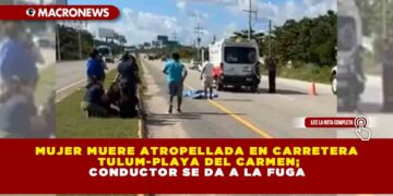 MUJER MUERE ATROPELLADA EN CARRETERA TULUM-PLAYA DEL CARMEN; CONDUCTOR SE DA A LA FUGA