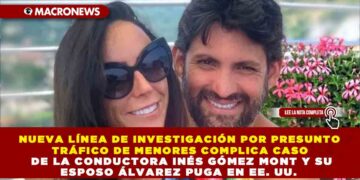 NUEVA LÍNEA DE INVESTIGACIÓN POR PRESUNTO TRÁFICO DE MENORES COMPLICA CASO DE LA CONDUCTORA INÉS GÓMEZ MONT Y SU ESPOSO ÁLVAREZ PUGA EN EE. UU.