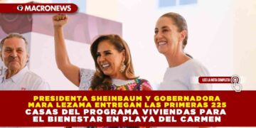 PRESIDENTA SHEINBAUM Y GOBERNADORA MARA LEZAMA ENTREGAN LAS PRIMERAS 225 CASAS DEL PROGRAMA VIVIENDAS PARA EL BIENESTAR EN PLAYA DEL CARMEN