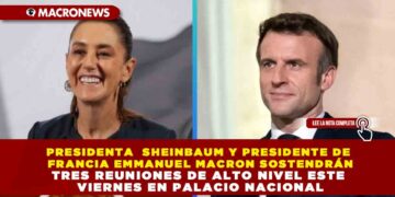 PRESIDENTA  SHEINBAUM Y PRESIDENTE DE FRANCIA EMMANUEL MACRON SOSTENDRÁN TRES REUNIONES DE ALTO NIVEL ESTE VIERNES EN PALACIO NACIONAL