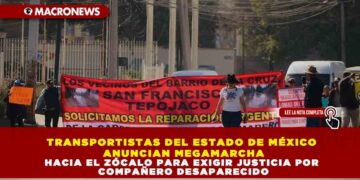 TRANSPORTISTAS DEL ESTADO DE MÉXICO ANUNCIAN MEGAMARCHA HACIA EL ZÓCALO PARA EXIGIR JUSTICIA POR COMPAÑERO DESAPARECIDO