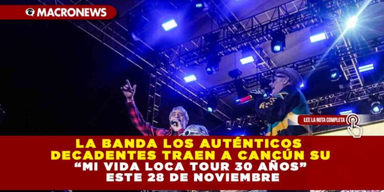 LA BANDA LOS AUTÉNTICOS DECADENTES TRAEN A CANCÚN SU “MI VIDA LOCA TOUR 30 AÑOS” ESTE 28 DE NOVIEMBRE