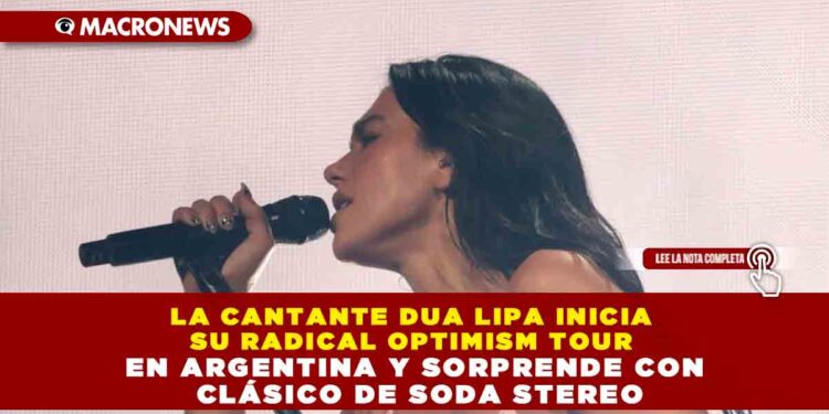 LA CANTANTE DUA LIPA INICIA SU RADICAL OPTIMISM TOUR EN ARGENTINA Y SORPRENDE CON CLÁSICO DE SODA STEREO