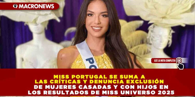 MISS PORTUGAL SE SUMA A LAS CRÍTICAS Y DENUNCIA EXCLUSIÓN DE MUJERES CASADAS Y CON HIJOS EN LOS RESULTADOS DE MISS UNIVERSO 2025