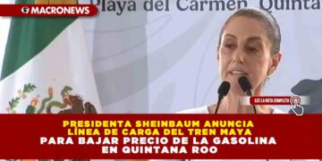 PRESIDENTA SHEINBAUM ANUNCIA LÍNEA DE CARGA DEL TREN MAYA PARA BAJAR PRECIO DE LA GASOLINA EN QUINTANA ROO