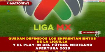 QUEDAN DEFINIDOS LOS ENFRENTAMIENTOS DE LA LIGUILLA Y EL PLAY-IN DEL FÚTBOL MEXICANO APERTURA 2025
