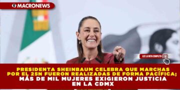 PRESIDENTA SHEINBAUM CELEBRA QUE MARCHAS POR EL 25N FUERÁN REALIZADAS DE FORMA PACÍFICA; MÁS DE MIL MUJERES EXIGIERON JUSTICIA EN LA CDMX