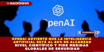 OPENAI ADVIERTE QUE LA INTELIGENCIA ARTIFICIAL ESTÁ AL 80% DE ALCANZAR NIVEL CIENTÍFICO Y PIDE MEDIDAS GLOBALES DE SEGURIDAD