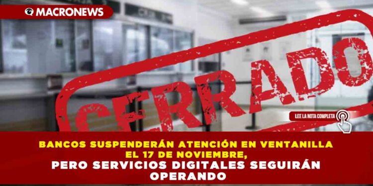BANCOS SUSPENDERÁN ATENCIÓN EN VENTANILLA EL 17 DE NOVIEMBRE, PERO SERVICIOS DIGITALES SEGUIRÁN OPERANDO