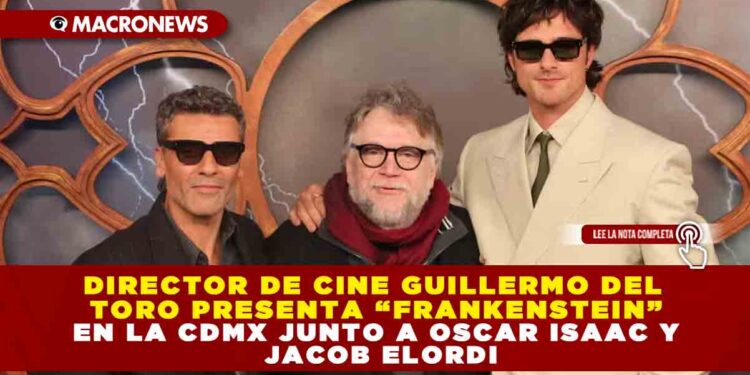 DIRECTOR DE CINE GUILLERMO DEL TORO PRESENTA “FRANKENSTEIN” EN LA CDMX JUNTO A OSCAR ISAAC Y JACOB ELORDI