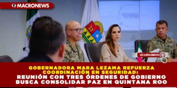 GOBERNADORA MARA LEZAMA REFUERZA COORDINACIÓN EN SEGURIDAD: REUNIÓN CON TRES ÓRDENES DE GOBIERNO BUSCA CONSOLIDAR PAZ EN QUINTANA ROO