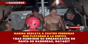 MARINA RESCATA A CUATRO PERSONAS QUE FLOTABAN A LA DERIVA TRAS HUNDIRSE SU EMBARCACIÓN EN BAHÍA DE BANDERAS, NAYARIT