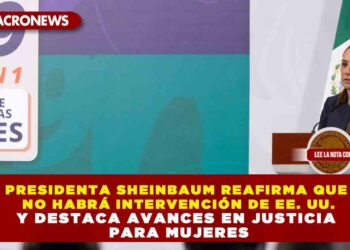 PRESIDENTA SHEINBAUM REAFIRMA QUE NO HABRÁ INTERVENCIÓN DE EE. UU. Y DESTACA AVANCES EN JUSTICIA PARA MUJERES