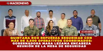 QUINTANA ROO REFUERZA SEGURIDAD CON MÁS DE 3,500 OPERATIVOS COORDINADOS: GOBERNADORA MARA LEZAMA ENCABEZA REUNIÓN DE LA MESA DE SEGURIDAD