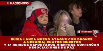 RUSIA LANZA NUEVO ATAQUE CON DRONES A UCRANIA; CUATRO MUERTOS Y 17 HERIDOS REPORTADOS MIENTRAS CONTINÚAN NEGOCIACIONES DE PAZ