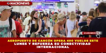 AEROPUERTO DE CANCÚN OPERA 490 VUELOS ESTE LUNES Y REFUERZA SU CONECTIVIDAD INTERNACIONAL