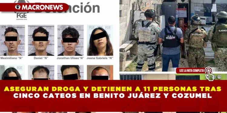ASEGURAN DROGA Y DETIENEN A 11 PERSONAS TRAS CINCO CATEOS EN BENITO JUÁREZ Y COZUMEL