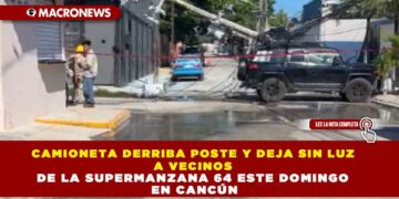CAMIONETA DERRIBA POSTE Y DEJA SIN LUZ A VECINOS DE LA SUPERMANZANA 64 ESTE DOMINGO EN CANCÚN