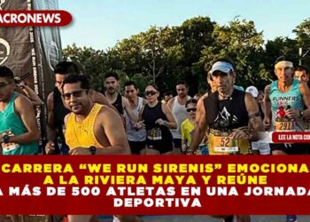 CARRERA “WE RUN SIRENIS” EMOCIONA A LA RIVIERA MAYA Y REÚNE A MÁS DE 500 ATLETAS EN UNA JORNADA DEPORTIVA