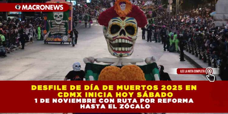 DESFILE DE DÍA DE MUERTOS 2025 EN CDMX INICIA HOY SÁBADO 1 DE NOVIEMBRE CON RUTA POR REFORMA HASTA EL ZÓCALO