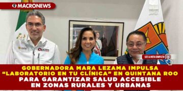 GOBERNADORA MARA LEZAMA IMPULSA “LABORATORIO EN TU CLÍNICA” EN QUINTANA ROO PARA GARANTIZAR SALUD ACCESIBLE EN ZONAS RURALES Y URBANAS
