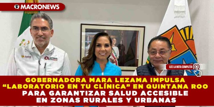 GOBERNADORA MARA LEZAMA IMPULSA “LABORATORIO EN TU CLÍNICA” EN QUINTANA ROO PARA GARANTIZAR SALUD ACCESIBLE EN ZONAS RURALES Y URBANAS
