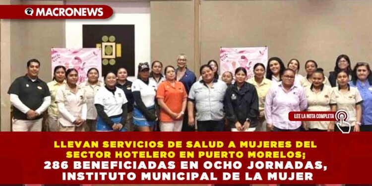 LLEVAN SERVICIOS DE SALUD A MUJERES DEL SECTOR HOTELERO EN PUERTO MORELOS; 286 BENEFICIADAS EN OCHO JORNADAS, INSTITUTO MUNICIPAL DE LA MUJER