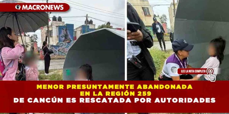 MENOR PRESUNTAMENTE ABANDONADA EN LA REGIÓN 259 DE CANCÚN ES RESCATADA POR AUTORIDADES