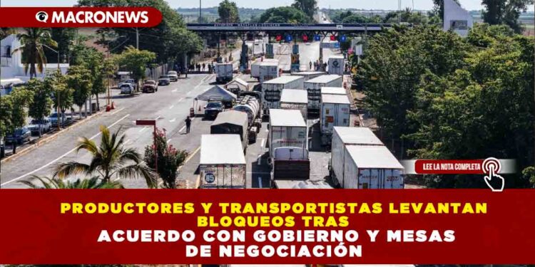 PRODUCTORES Y TRANSPORTISTAS LEVANTAN BLOQUEOS TRAS ACUERDO CON GOBIERNO Y MESAS DE NEGOCIACIÓN