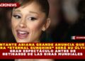 CANTANTE ARIANA GRANDE ANUNCIA QUE SU GIRA “ETERNAL SUNSHINE” SERÁ SU ÚLTIMO GRAN ESPECTÁCULO ANTES DE RETIRARSE DE LAS GIRAS MUNDIALES