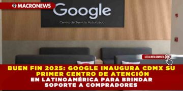 BUEN FIN 2025: GOOGLE INAUGURA CDMX SU  PRIMER CENTRO DE ATENCIÓN EN LATINOAMÉRICA PARA BRINDAR  SOPORTE A COMPRADORES