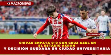 CHIVAS EMPATA 0-0 CON CRUZ AZUL EN EL ESTADIO AKRON Y DECISIÓN QUEDARÁ EN CIUDAD UNIVERSITARIA