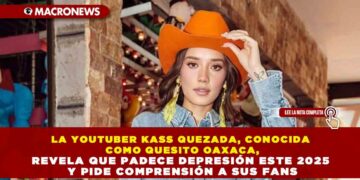 LA YOUTUBER KASS QUEZADA, CONOCIDA COMO QUESITO OAXACA, REVELA QUE PADECE DEPRESIÓN ESTE 2025 Y PIDE COMPRENSIÓN A SUS FANS