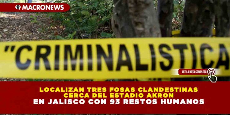 LOCALIZAN TRES FOSAS CLANDESTINAS CERCA DEL ESTADIO AKRON EN JALISCO CON 93 RESTOS HUMANOS