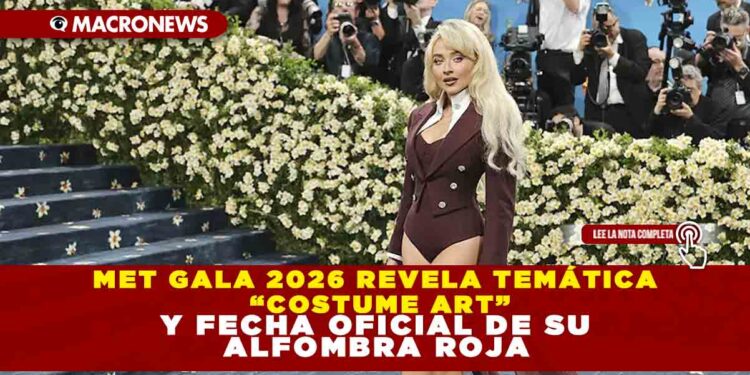 MET GALA 2026 REVELA TEMÁTICA “COSTUME ART” Y FECHA OFICIAL DE SU ALFOMBRA ROJA