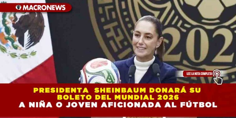 PRESIDENTA  SHEINBAUM DONARÁ SU BOLETO DEL MUNDIAL 2026 A NIÑA O JOVEN AFICIONADA AL FÚTBOL