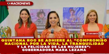 QUINTANA ROO SE ADHIERE AL “COMPROMISO NACIONAL POR LA VIDA, LA TRANQUILIDAD Y LA FELICIDAD DE LAS MUJERES”: GOBERNADORA MARA LEZAMA