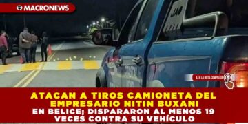 ATACAN A TIROS CAMIONETA DEL EMPRESARIO NITIN BUXANI EN BELICE; DISPARARON AL MENOS 19 VECES CONTRA SU VEHÍCULO