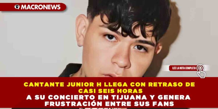 CANTANTE JUNIOR H LLEGA CON RETRASO DE CASI SEIS HORAS A SU CONCIERTO EN TIJUANA Y GENERA FRUSTRACIÓN ENTRE SUS FANS