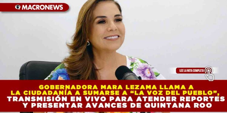 GOBERNADORA MARA LEZAMA LLAMA A LA CIUDADANÍA A SUMARSE A “LA VOZ DEL PUEBLO”, TRANSMISIÓN EN VIVO PARA ATENDER REPORTES Y PRESENTAR AVANCES DE QUINTANA ROO