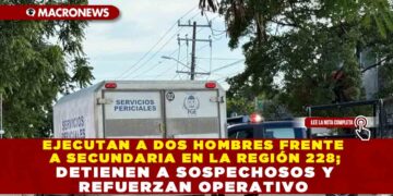 EJECUTAN A DOS HOMBRES FRENTE A SECUNDARIA EN LA REGIÓN 228; DETIENEN A SOSPECHOSOS Y REFUERZAN OPERATIVO