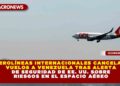 MÁS AEROLÍNEAS SUSPENDEN OPERACIONES EN VENEZUELA TRAS ALERTA DE SEGURIDAD DE EE. UU. SOBRE RIESGOS EN EL ESPACIO AÉREO