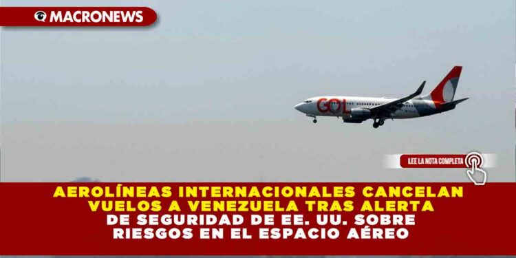MÁS AEROLÍNEAS SUSPENDEN OPERACIONES EN VENEZUELA TRAS ALERTA DE SEGURIDAD DE EE. UU. SOBRE RIESGOS EN EL ESPACIO AÉREO