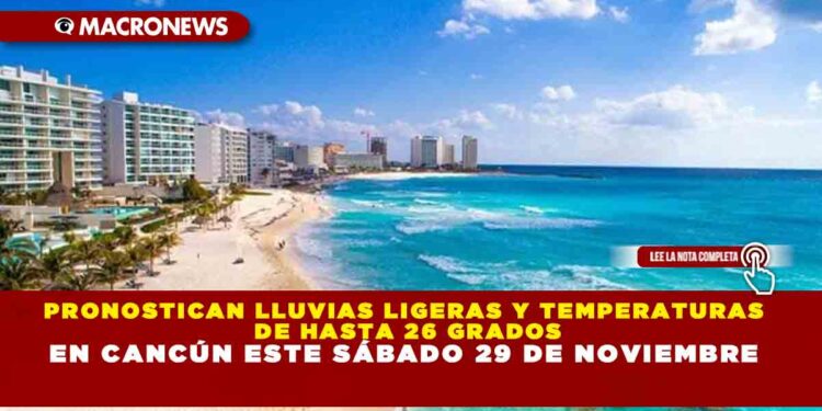 PRONOSTICAN LLUVIAS LIGERAS Y TEMPERATURAS DE HASTA 26 GRADOS EN CANCÚN ESTE SÁBADO 29 DE NOVIEMBRE
