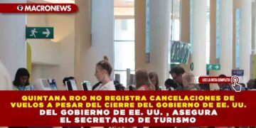 QUINTANA ROO NO REGISTRA CANCELACIONES DE VUELOS A PESAR DEL CIERRE DEL GOBIERNO DE EE. UU. , ASEGURA EL SECRETARIO DE TURISMO