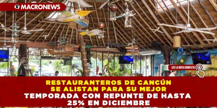 RESTAURANTEROS DE CANCÚN SE ALISTAN PARA SU MEJOR TEMPORADA CON REPUNTE DE HASTA 25% EN DICIEMBRE